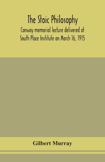 The stoic philosophy; Conway memorial lecture delivered at South Place Institute on March 16, 1915