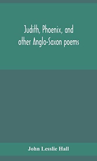 Judith, Phoenix, and other Anglo-Saxon poems; translated from the Grein-Wülker text
