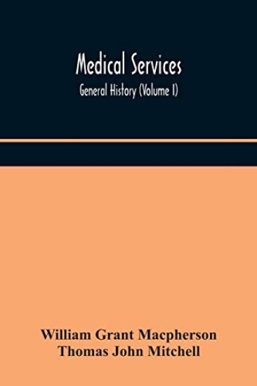 Medical services; general history (Volume I) Medical Services in The United Kingdom In British Garrisons Overseas and During Operations Against Tsingtau, In Togoland, The Cameroons, and South-West Africa