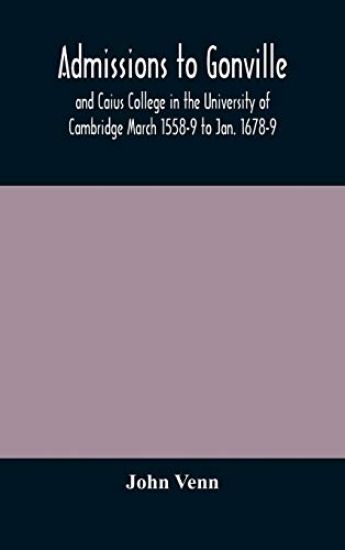 Admissions to Gonville and Caius College in the University of Cambridge March 1558-9 to Jan. 1678-9