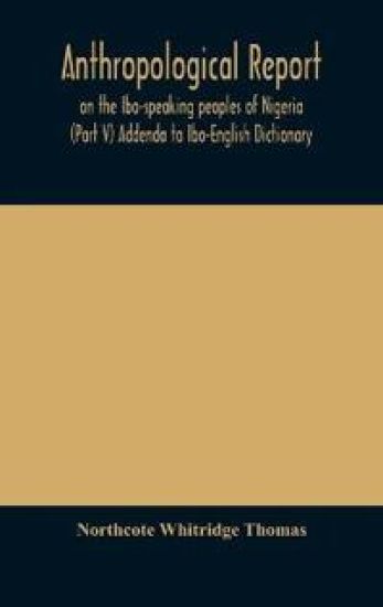 Anthropological report on the Ibo-speaking peoples of Nigeria (Part V) Addenda to Ibo-English Dictionary