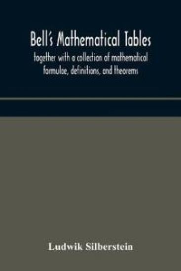 Bell's mathematical tables; together with a collection of mathematical formulae, definitions, and theorems