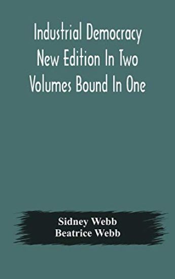 Industrial democracy New Edition In Two Volumes Bound In One