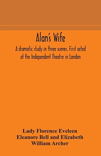 Alan's wife; a dramatic study in three scenes. First acted at the Independent Theatre in London