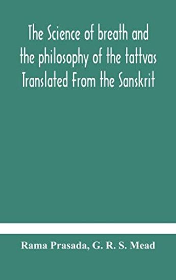 The science of breath and the philosophy of the tattvas Translated From the Sanskrit, With Introductory and Explanatory Essays on Nature S Finer Forces