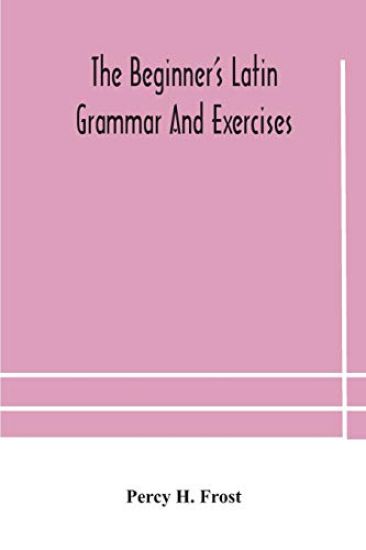 The beginner's Latin grammar and exercises