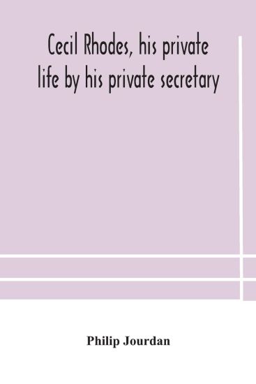 Cecil Rhodes, his private life by his private secretary