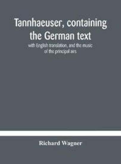 Tannhaeuser, containing the German text, with English translation, and the music of the principal airs