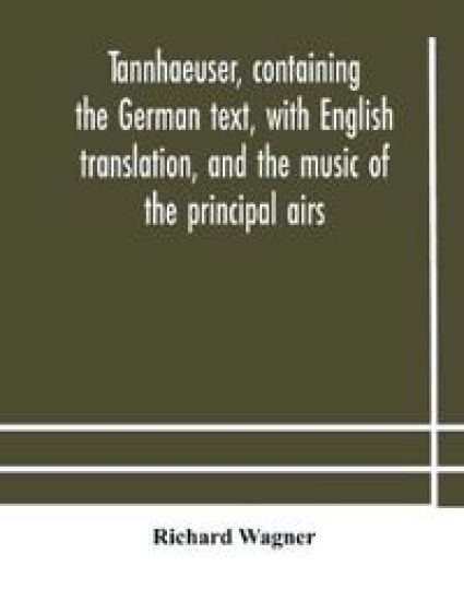 Tannhaeuser, containing the German text, with English translation, and the music of the principal airs