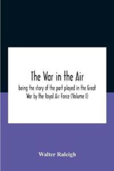The War In The Air; Being The Story Of The Part Played In The Great War By The Royal Air Force (Volume I)