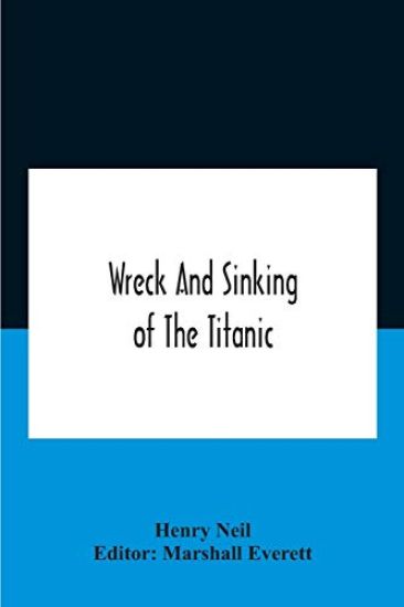 Wreck And Sinking Of The Titanic; The Ocean'S Greatest Disaster A Graphic And Thrilling Account Of The Sinking Of The Greatest Floating Palace Ever Built Carrying Down To Watery Graves More Than 1,500 Souls Giving Exciting Escapes From Death And Acts Of He