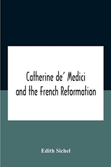 Catherine De' Medici And The French Reformation