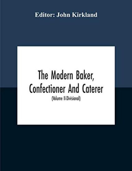 The Modern Baker, Confectioner And Caterer; A Practical And Scientific Work For The Baking And Allied Trades With Contributions From Leading Specialists And Trade Experts (Volume Ii-Divisional)