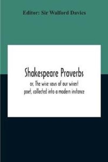 Shakespeare Proverbs; Or, The Wise Saws Of Our Wisest Poet, Collected Into A Modern Instance