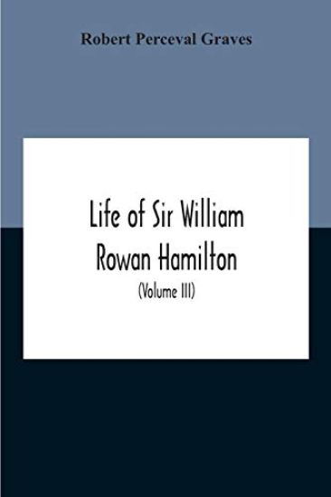 Life Of Sir William Rowan Hamilton, Andrews Professor Of Astronomy In The University Of Dublin, And Royal Astronomer Of Ireland Etc Including Selections From His Poems, Correspondence, And Miscellaneous Writings (Volume Iii)