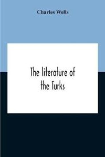 The Literature Of The Turks. A Turkish Chrestomathy Consisting Of Extracts In Turkish From The Best Turkish Authors (Historians, Novelists, Dramatists) With Interlinear And Free Translations In English, Biographical And Grammatical Notes And Facsimiles Of Ms.