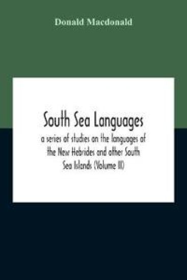 South Sea Languages, A Series Of Studies On The Languages Of The New Hebrides And Other South Sea Islands (Volume Ii)