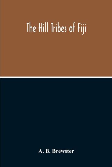 The Hill Tribes Of Fiji; A Record Of Forty Years' Intimate Connection With The Tribes Of The Mountainous Interior Of Fiji With A Description Of Their Habits In War & Peace; Methods Of Living, Characteristics Mental & Physical, From The Days Of Cannibalism To T