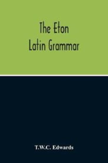 The Eton Latin Grammar; With The Addition Of Many Useful Notes And Observations, And Also Of The Accents And Quantity, Together With An Entirely New Version Of All The Latin Rules And Examples