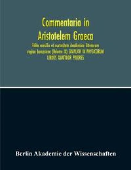 Commentaria In Aristotelem Graeca. Edita Consilio Et Auctoritate Academiae Litterarum Regiae Borussicae (Volume Ix) Simplich In Physicorum Libros Quattuor Priores