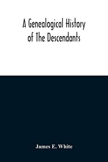 A Genealogical History Of The Descendants Of Peter White Of New Jersey, From 1670, And Of William White And Deborah Tilton His Wife, Loyalists