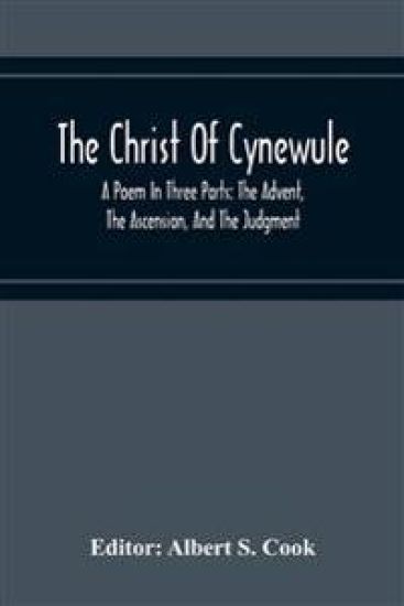 The Christ Of Cynewule; A Poem In Three Parts