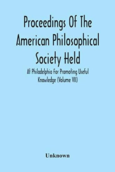Proceedings Of The American Philosophical Society Held At Philadelphia For Promoting Useful Knowledge (Volume Vii)