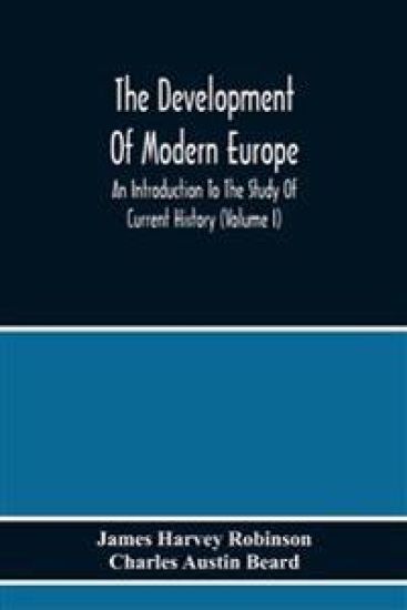 The Development Of Modern Europe; An Introduction To The Study Of Current History (Volume I)