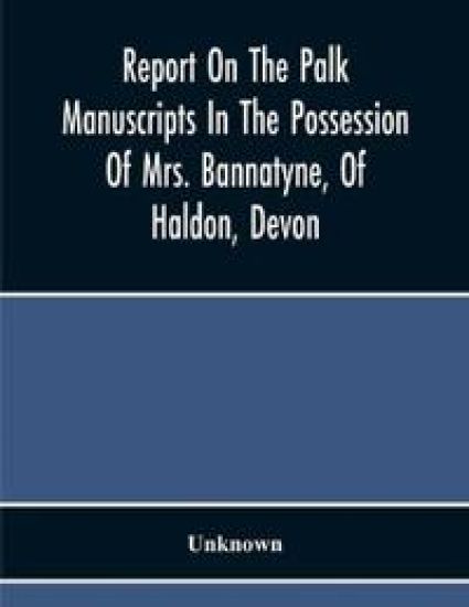 Report On The Palk Manuscripts In The Possession Of Mrs. Bannatyne, Of Haldon, Devon