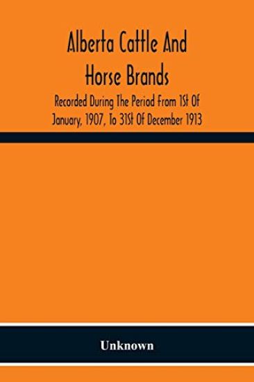 Alberta Cattle And Horse Brands; Recorded During The Period From 1St Of January, 1907, To 31St Of December 1913