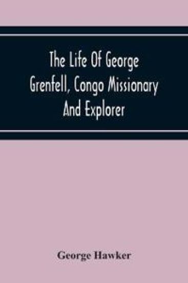 The Life Of George Grenfell, Congo Missionary And Explorer