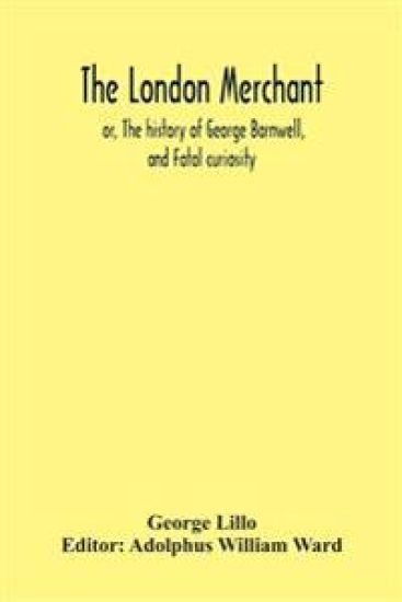 The London Merchant; Or, The History Of George Barnwell, And Fatal Curiosity
