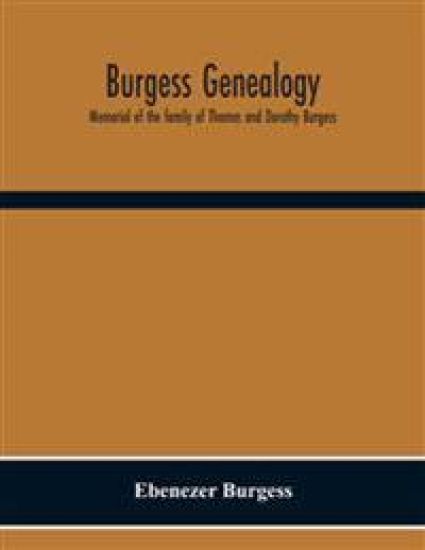 Burgess Genealogy; Memorial Of The Family Of Thomas And Dorothy Burgess, Who Were Sattled At Sandwich, In The Plymouth Colony In 1637