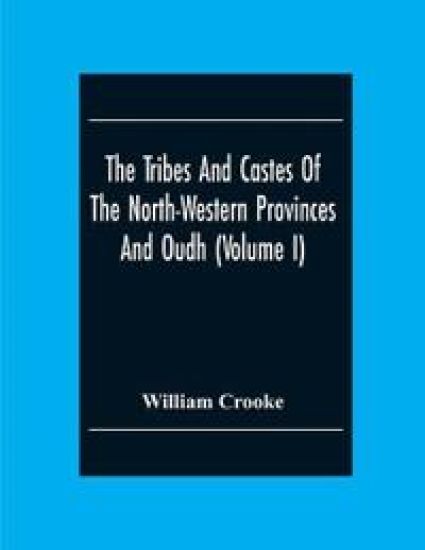 The Tribes And Castes Of The North-Western Provinces And Oudh (Volume I)