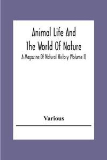 Animal Life And The World Of Nature; A Magazine Of Natural History (Volume I)