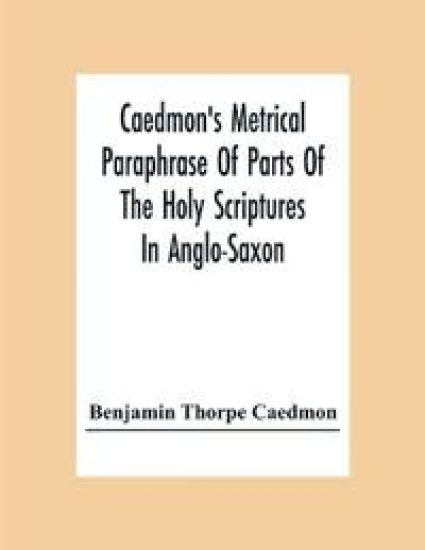 Caedmon'S Metrical Paraphrase Of Parts Of The Holy Scriptures In Anglo-Saxon