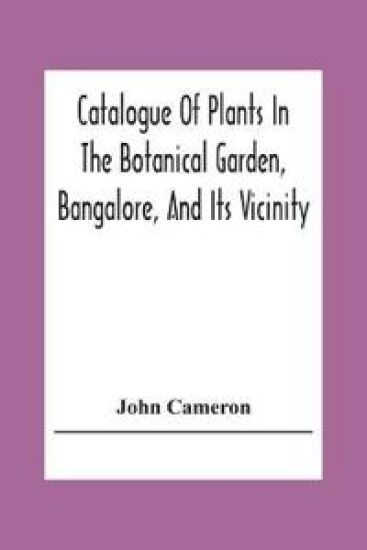 Catalogue Of Plants In The Botanical Garden, Bangalore, And Its Vicinity