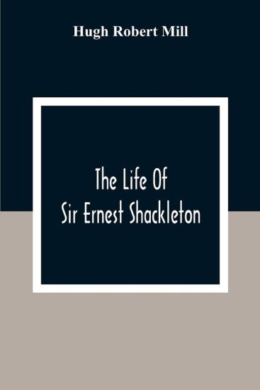 The Life Of Sir Ernest Shackleton