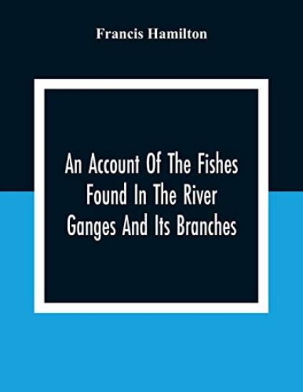 An Account Of The Fishes Found In The River Ganges And Its Branches