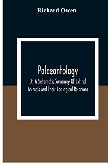Palaeontology, Or, A Systematic Summary Of Extinct Animals And Their Geological Relations
