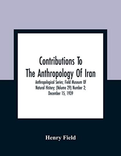 Contributions To The Anthropology Of Iran; Anthropological Series; Field Museum Of Natural History; (Volume 29) Number 2; December 15, 1939