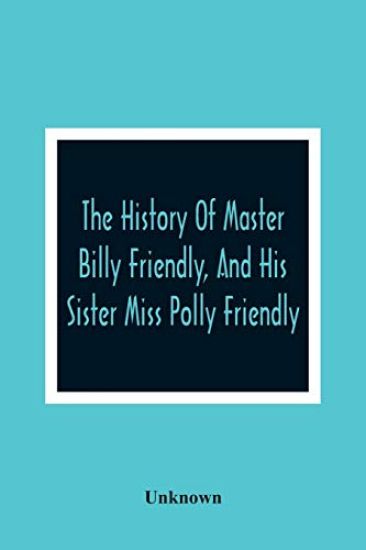 The History Of Master Billy Friendly, And His Sister Miss Polly Friendly