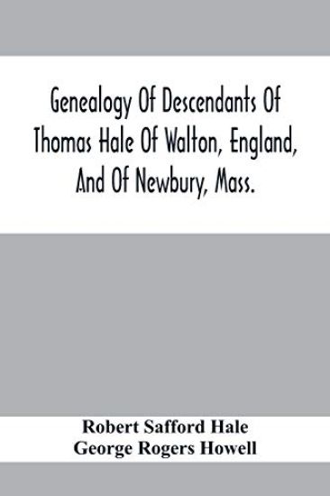 Genealogy Of Descendants Of Thomas Hale Of Walton, England, And Of Newbury, Mass.; With Additions By Other Members Of The Family.