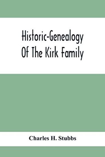 Historic-Genealogy Of The Kirk Family; As Established By Roger Kirk, Who Settled In Nottingham, Chester County, Province Of Pennsylvania, About The Year 1714 Containing Impartial Biographical Sketches Of His Descendants So Far As Ascertained, Also, A Recor