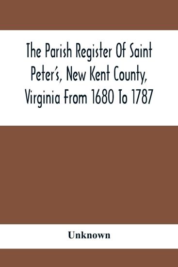 The Parish Register Of Saint Peter'S, New Kent County, Virginia From 1680 To 1787