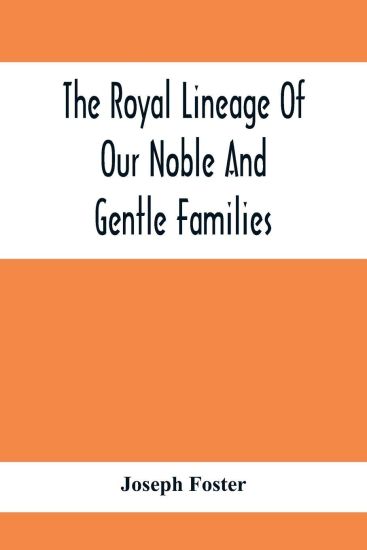 The Royal Lineage Of Our Noble And Gentle Families. Together With Their Paternal Ancestry