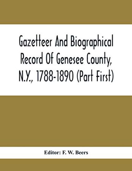 Gazetteer And Biographical Record Of Genesee County, N.Y., 1788-1890 (Part First)