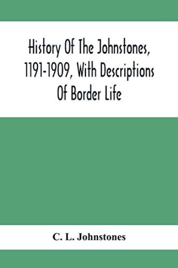 History Of The Johnstones, 1191-1909, With Descriptions Of Border Life
