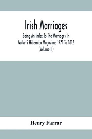 Irish Marriages, Being An Index To The Marriages In Walker'S Hibernian Magazine, 1771 To 1812; With An Appendix, From The Notes Of Sir Arthur Vicars, F.S.A. Ulster King Of Arms, Of The Births, Marriages, And Deaths In The Anthologia Hibernica, 1793 And 179