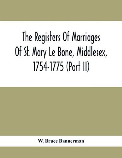 The Registers Of Marriages Of St. Mary Le Bone, Middlesex, 1754-1775 (Part Ii)